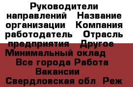 Руководители направлений › Название организации ­ Компания-работодатель › Отрасль предприятия ­ Другое › Минимальный оклад ­ 1 - Все города Работа » Вакансии   . Свердловская обл.,Реж г.